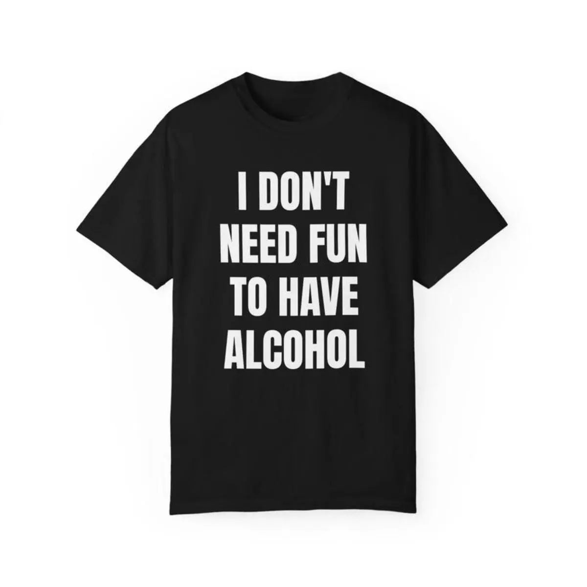 Unisex Garment Dyed Cotton Top - Drinking Humor Tshirt, Seamless Shortsleeve Smooth Fabric, "Don't Need Fun to Have Alcohol" Bar Joke Graphic, Party Gift Idea, Streetwear, TikTok Viral Trend