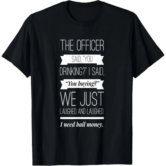 100%25 Cotton The officer said, you drinking, I need bail money T-Shirt