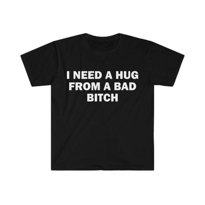 Funny Meme T-Shirt I Need A Hug From A Bad Bitch Soft Fabric Unisex Gift Tee With Cool Letter Print Black Round Neck