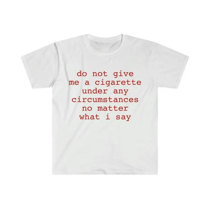 Funny Meme Shirt do not give me a cigarette under any circumstances no matter what i say Tee Gift Unisex T-Shirt Casual Menswear Classic Round Neck Soft Polyester Cotton Blend Top Cardigan